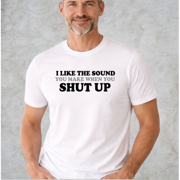 I like the sound you make when you SHUT UP