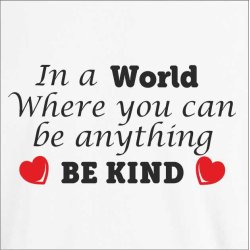 In a world where you can be anything BE KIND