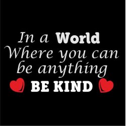 In a world where you can be anything BE KIND