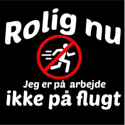 Rolig nu jeg er p arbejde ikke p flugt .