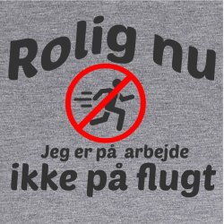 Rolig nu jeg er p arbejde ikke p flugt .