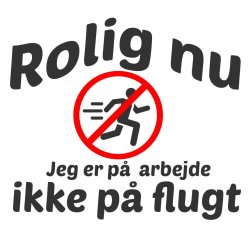 Rolig nu jeg er p arbejde ikke p flugt .