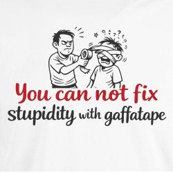 You can not fix stupidity with gaffatape