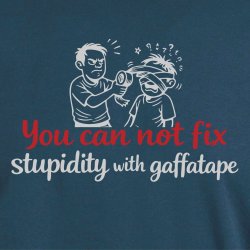 You can not fix stupidity with gaffatape