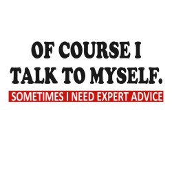 Of course I talk to myself