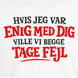 Hvis jeg var enig med dig  ville vi begge tage fejl