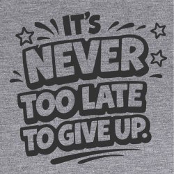 it�s never too late to give up