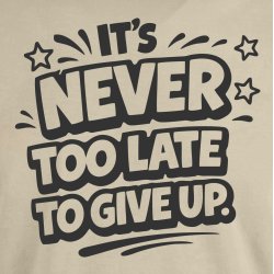 it�s never too late to give up