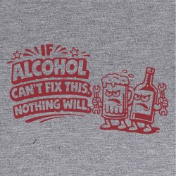 If alcohol can�t fix this nothing will.