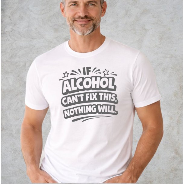 If alcohol can�t fix this nothing will.