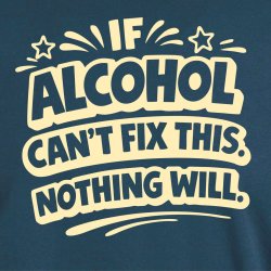 If alcohol can�t fix this nothing will.