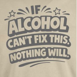 If alcohol can�t fix this nothing will.