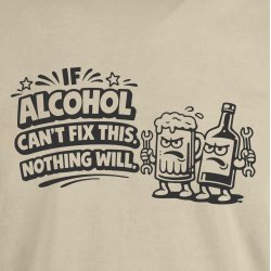 If alcohol can�t fix this nothing will.
