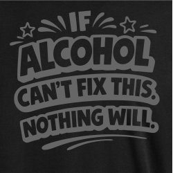 If alcohol can�t fix this nothing will.