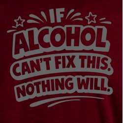 If alcohol can�t fix this nothing will.