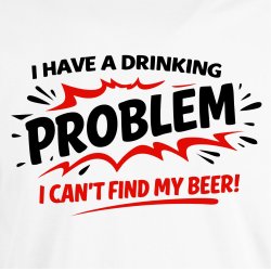 I have a drinking problem i can�t find my beer!