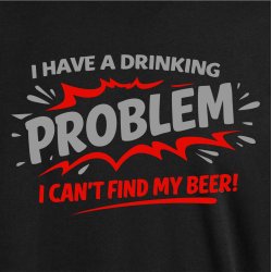 I have a drinking problem i can�t find my beer!