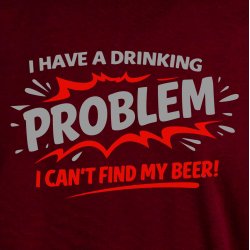 I have a drinking problem i can�t find my beer!