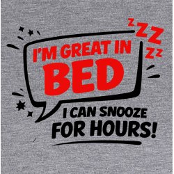 Im great in bed i can snooze for Hours!