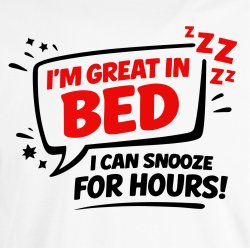 Im great in bed i can snooze for Hours!
