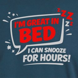 Im great in bed i can snooze for Hours!