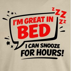 Im great in bed i can snooze for Hours!