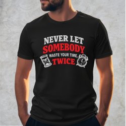 Never let somebody waste yuor time, twice