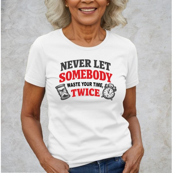 Never let somebody waste yuor time, twice