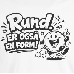RUND. Er ogs� en form!