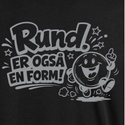 RUND. Er ogs� en form!