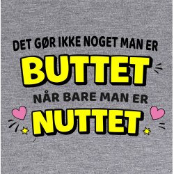 Det g�r ikke noget ,man er BUTTET n�r bare man er NUTTET.