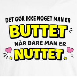 Det g�r ikke noget ,man er BUTTET n�r bare man er NUTTET.