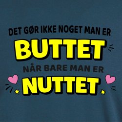 Det g�r ikke noget ,man er BUTTET n�r bare man er NUTTET.