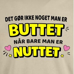 Det g�r ikke noget ,man er BUTTET n�r bare man er NUTTET.