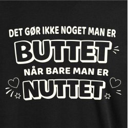 Det g�r ikke noget ,man er BUTTET n�r bare man er NUTTET.