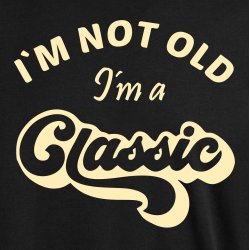 I�M NOT OLD -I�m a CLASSIC,