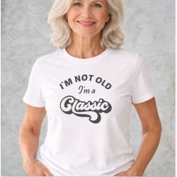 I�M NOT OLD -I�m a CLASSIC,
