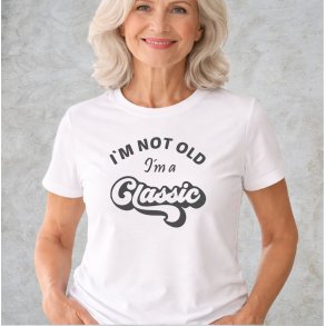 I�M NOT OLD -I�m a CLASSIC,