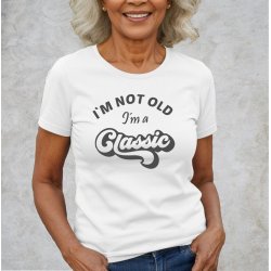 I�M NOT OLD -I�m a CLASSIC,