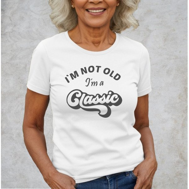 I�M NOT OLD -I�m a CLASSIC,