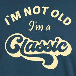 I�M NOT OLD -I�m a CLASSIC,