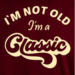 I�M NOT OLD -I�m a CLASSIC,