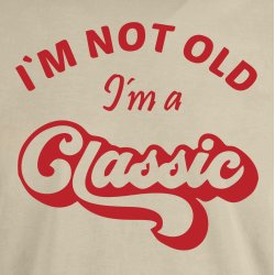 I�M NOT OLD -I�m a CLASSIC,