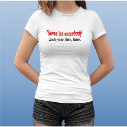 Never let somebody waste yuor time, twice