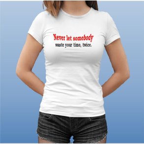 Never let somebody waste yuor time, twice