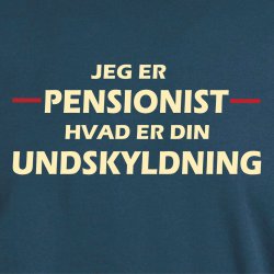 Jeg er pensonist hvad er din undskyldning.