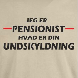 Jeg er pensonist hvad er din undskyldning.