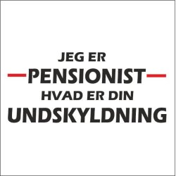 Jeg er pensonist hvad er din undskyldning.