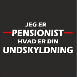 Jeg er pensonist hvad er din undskyldning.