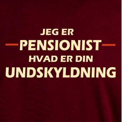 Jeg er pensonist hvad er din undskyldning.